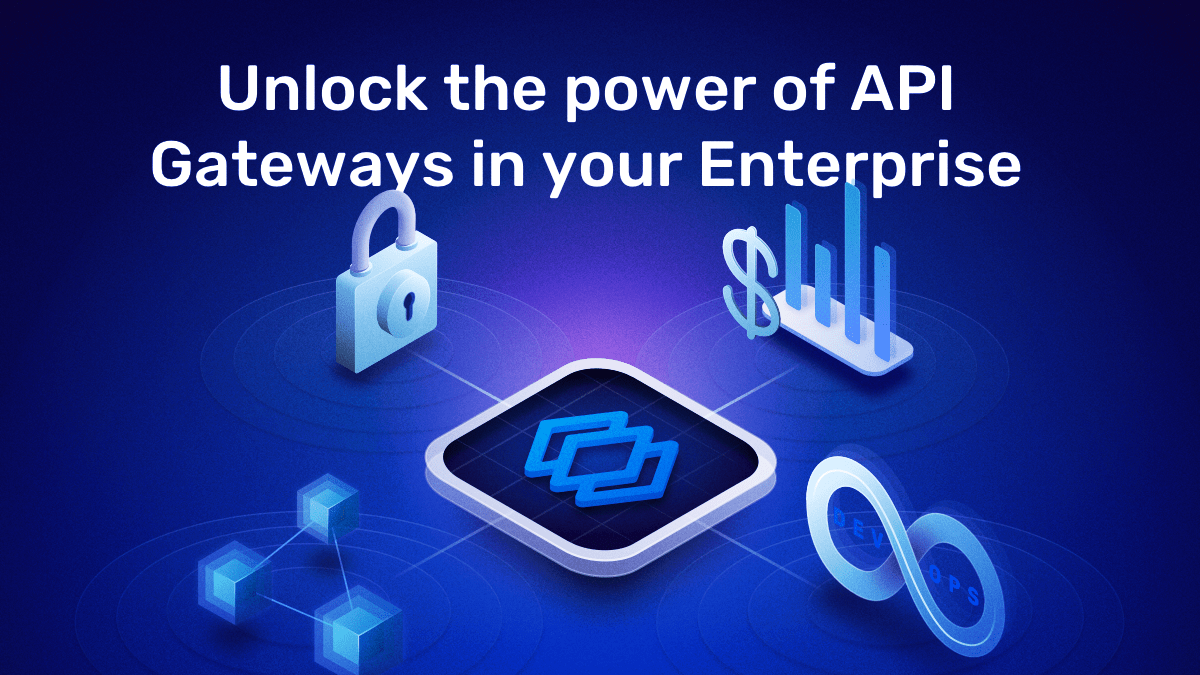 Unlock the power of API Gateways in your Enterprise